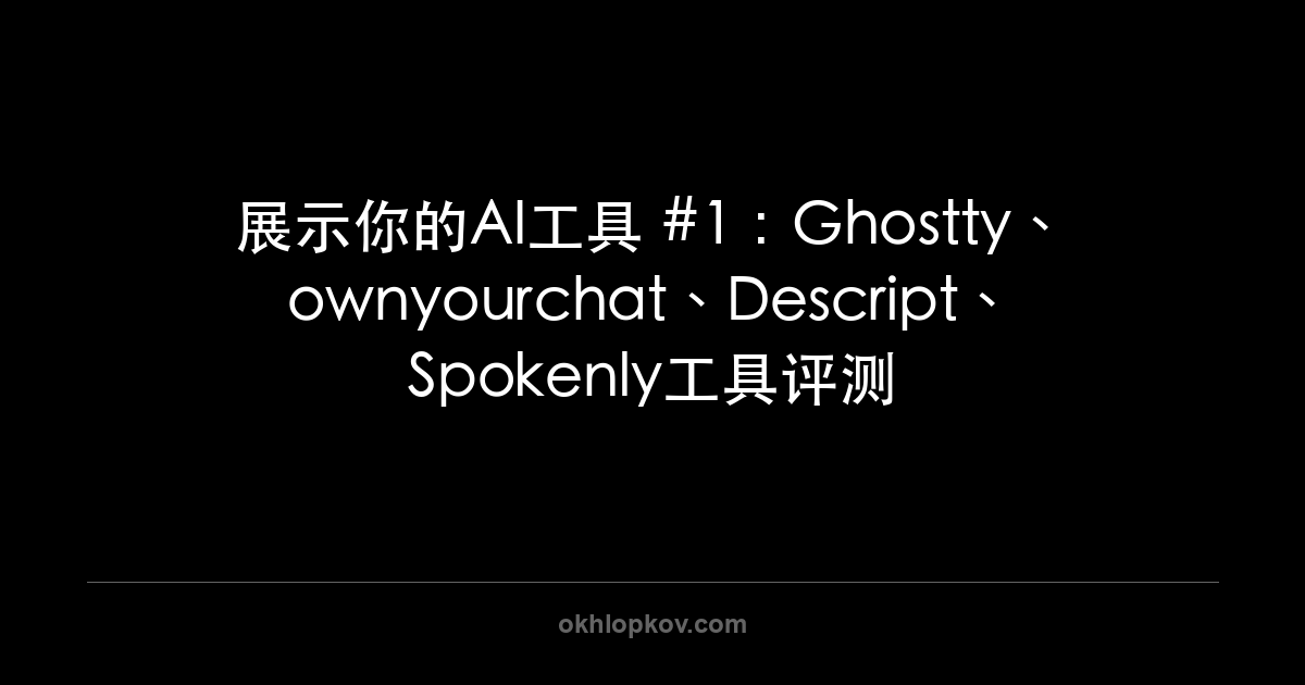 展示你的AI工具 #1:Ghostty、ownyourchat、Descript、Spokenly工具评测